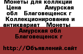 Монеты для коллкции › Цена ­ 1 500 - Амурская обл., Благовещенск г. Коллекционирование и антиквариат » Монеты   . Амурская обл.,Благовещенск г.